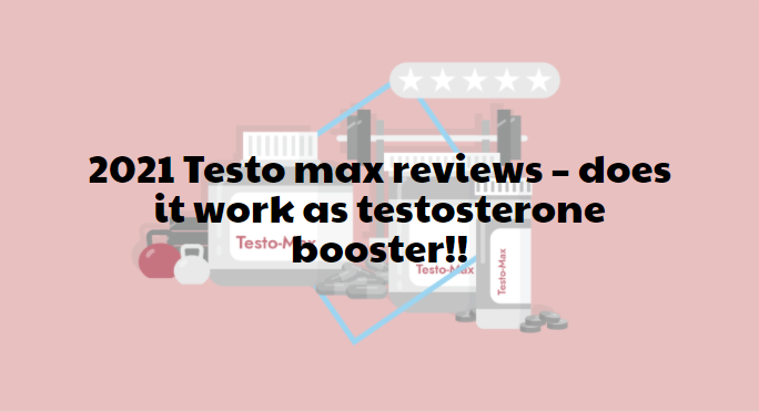 2021 Testo max reviews – does it work as testosterone booster!!